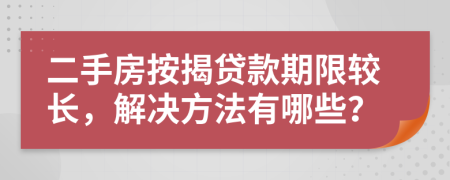 二手房按揭貸款期限較長，解決方法有哪些？