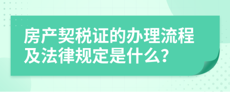 房產(chǎn)契稅證的辦理流程及法律規(guī)定是什么？