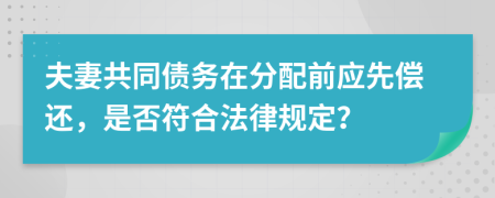 夫妻共同債務(wù)在分配前應(yīng)先償還，是否符合法律規(guī)定？