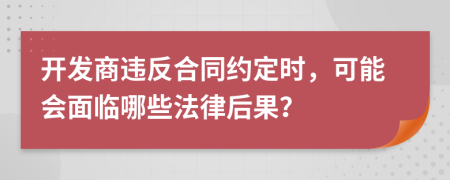 開發(fā)商違反合同約定時(shí)，可能會(huì)面臨哪些法律后果？
