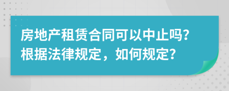 房地產(chǎn)租賃合同可以中止嗎？根據(jù)法律規(guī)定，如何規(guī)定？