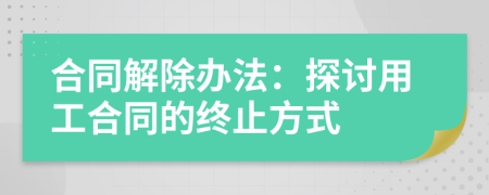 合同解除辦法：探討用工合同的終止方式