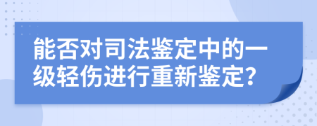 能否對司法鑒定中的一級輕傷進(jìn)行重新鑒定？