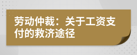 勞動仲裁:關(guān)于工資支付的救濟途徑