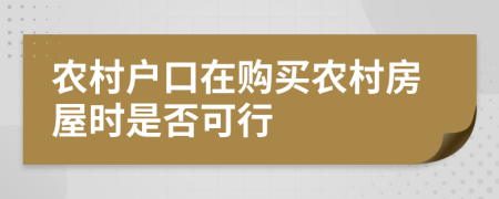 農(nóng)村戶口在購買農(nóng)村房屋時是否可行