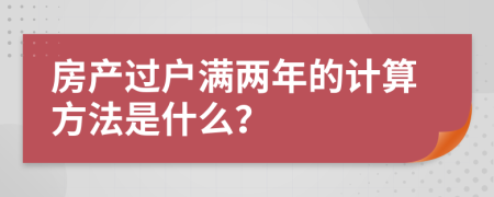 房產(chǎn)過(guò)戶滿兩年的計(jì)算方法是什么？