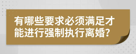 有哪些要求必須滿足才能進(jìn)行強(qiáng)制執(zhí)行離婚？