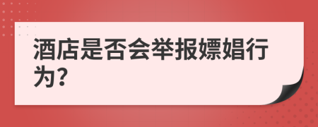 酒店是否會(huì)舉報(bào)嫖娼行為？