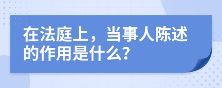 在法庭上，當(dāng)事人陳述的作用是什么？