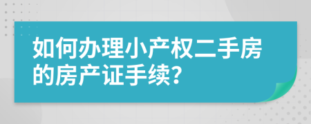 如何辦理小產(chǎn)權(quán)二手房的房產(chǎn)證手續(xù)？