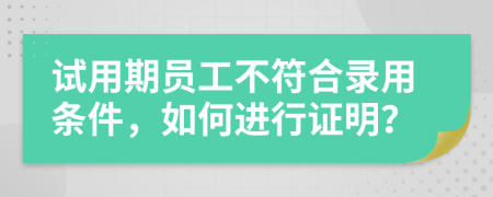 試用期員工不符合錄用條件，如何進(jìn)行證明？