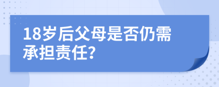 18歲后父母是否仍需承擔(dān)責(zé)任？