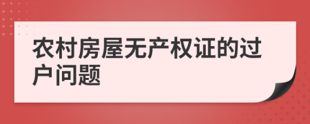 農(nóng)村房屋無產(chǎn)權(quán)證的過戶問題