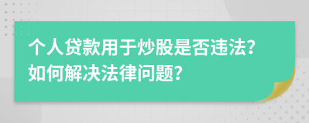 個人貸款用于炒股是否違法？如何解決法律問題？