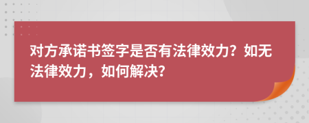 對(duì)方承諾書簽字是否有法律效力？如無法律效力，如何解決？