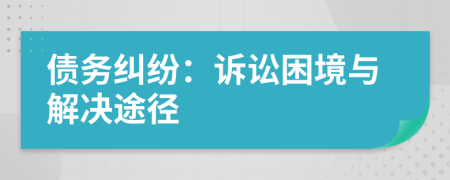 債務(wù)糾紛：訴訟困境與解決途徑