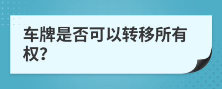 車牌是否可以轉(zhuǎn)移所有權(quán)？