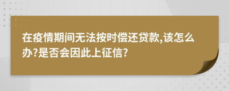 在疫情期間無法按時償還貸款,該怎么辦?是否會因此上征信?