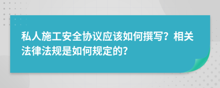私人施工安全協(xié)議應(yīng)該如何撰寫(xiě)？相關(guān)法律法規(guī)是如何規(guī)定的？
