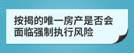 按揭的唯一房產(chǎn)是否會(huì)面臨強(qiáng)制執(zhí)行風(fēng)險(xiǎn)