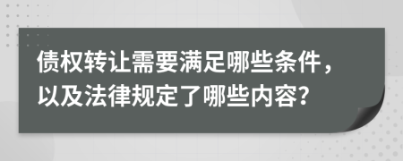 債權(quán)轉(zhuǎn)讓需要滿足哪些條件，以及法律規(guī)定了哪些內(nèi)容？