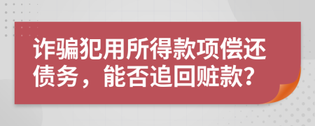 詐騙犯用所得款項(xiàng)償還債務(wù)，能否追回贓款？