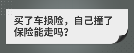 買了車損險，自己撞了保險能走嗎？