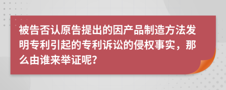 被告否認(rèn)原告提出的因產(chǎn)品制造方法發(fā)明專利引起的專利訴訟的侵權(quán)事實(shí)，那么由誰來舉證呢？