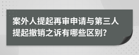 案外人提起再審申請(qǐng)與第三人提起撤銷之訴有哪些區(qū)別？