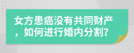 女方患癌沒有共同財產(chǎn)，如何進行婚內(nèi)分割？