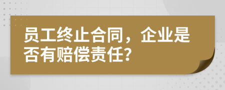 員工終止合同，企業(yè)是否有賠償責(zé)任？