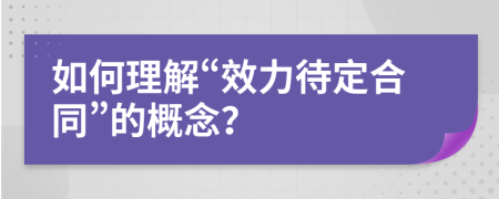 如何理解“效力待定合同”的概念？