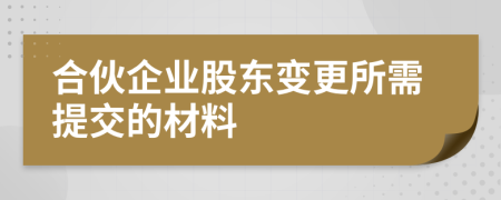 合伙企業(yè)股東變更所需提交的材料