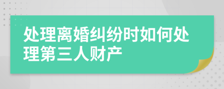 處理離婚糾紛時如何處理第三人財產(chǎn)