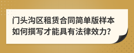 門頭溝區(qū)租賃合同簡單版樣本如何撰寫才能具有法律效力？