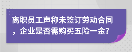 離職員工聲稱未簽訂勞動合同，企業(yè)是否需購買五險一金？
