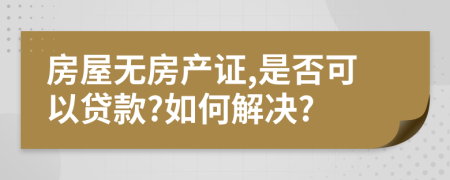 房屋無房產(chǎn)證,是否可以貸款?如何解決?