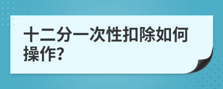 十二分一次性扣除如何操作？