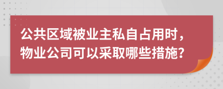 公共區(qū)域被業(yè)主私自占用時，物業(yè)公司可以采取哪些措施？