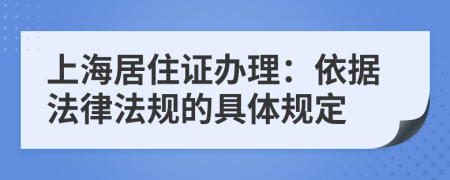 上海居住證辦理：依據(jù)法律法規(guī)的具體規(guī)定
