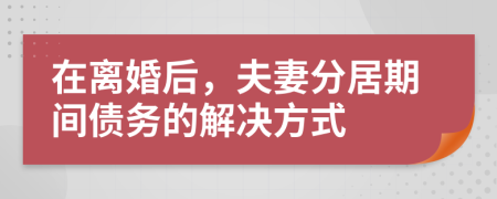 在離婚后，夫妻分居期間債務(wù)的解決方式