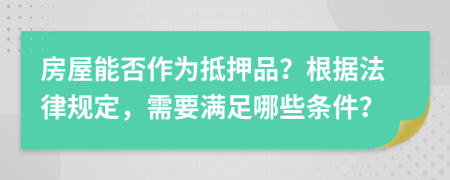 房屋能否作為抵押品？根據(jù)法律規(guī)定，需要滿足哪些條件？
