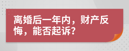 離婚后一年內(nèi)，財產(chǎn)反悔，能否起訴？