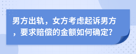 男方出軌，女方考慮起訴男方，要求賠償?shù)慕痤~如何確定？