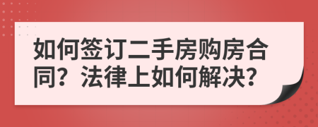如何簽訂二手房購房合同？法律上如何解決？