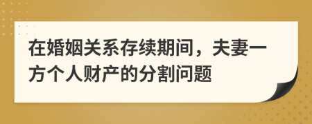 在婚姻關(guān)系存續(xù)期間，夫妻一方個人財產(chǎn)的分割問題