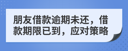 朋友借款逾期未還，借款期限已到，應(yīng)對(duì)策略