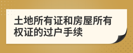 土地所有證和房屋所有權(quán)證的過戶手續(xù)