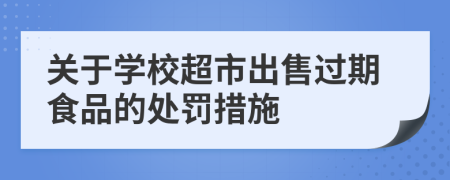 關(guān)于學(xué)校超市出售過(guò)期食品的處罰措施