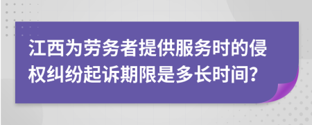 江西為勞務(wù)者提供服務(wù)時的侵權(quán)糾紛起訴期限是多長時間？